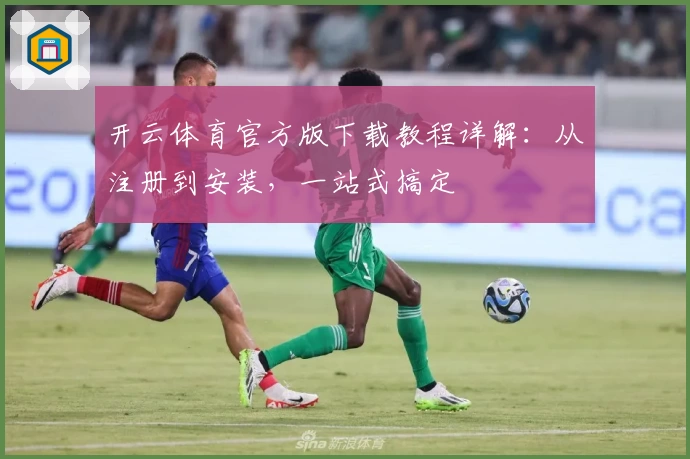 开云体育官方版下载教程详解：从注册到安装，一站式搞定