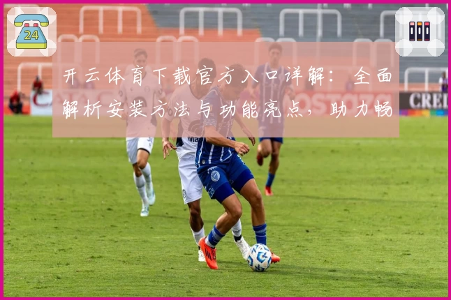 开云体育下载官方入口详解：全面解析安装方法与功能亮点，助力畅享体育精彩体验