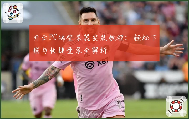 开云PC端登录器安装教程：轻松下载与快捷登录全解析