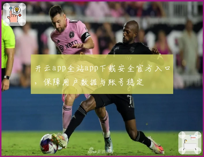 开云app全站app下载安全官方入口，保障用户数据与账号稳定