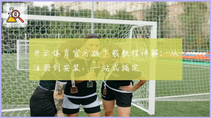 开云体育官方版下载教程详解：从注册到安装，一站式搞定