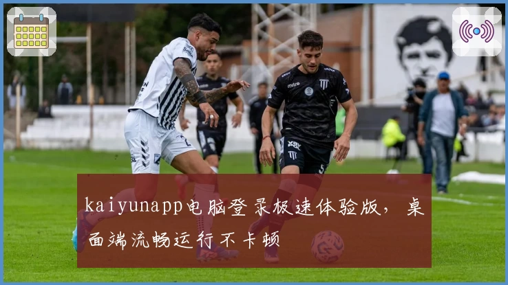 kaiyunapp电脑登录极速体验版，桌面端流畅运行不卡顿