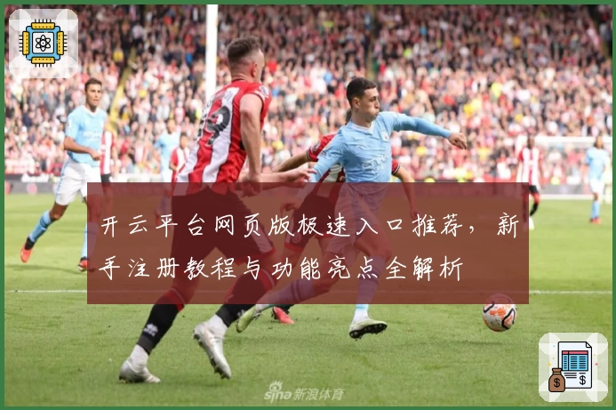 开云平台网页版极速入口推荐，新手注册教程与功能亮点全解析