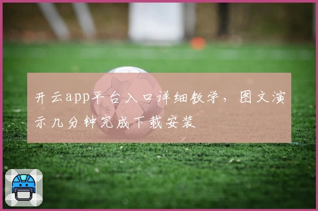 开云app平台入口详细教学，图文演示几分钟完成下载安装