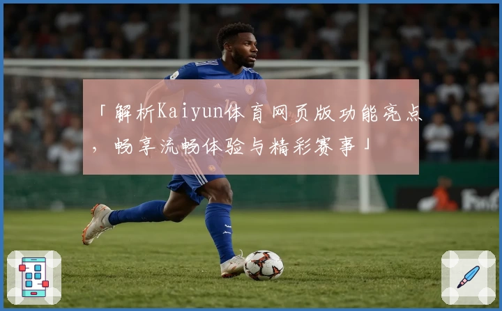 「解析Kaiyun体育网页版功能亮点，畅享流畅体验与精彩赛事」