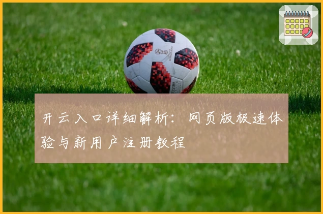开云入口详细解析：网页版极速体验与新用户注册教程