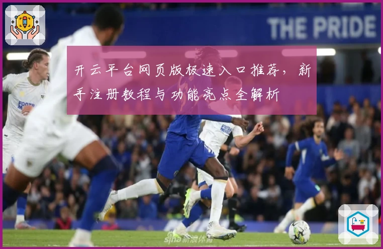 开云平台网页版极速入口推荐，新手注册教程与功能亮点全解析