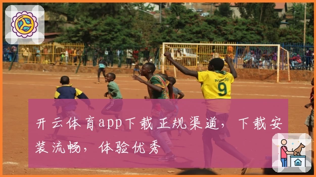 开云体育app下载正规渠道，下载安装流畅，体验优秀