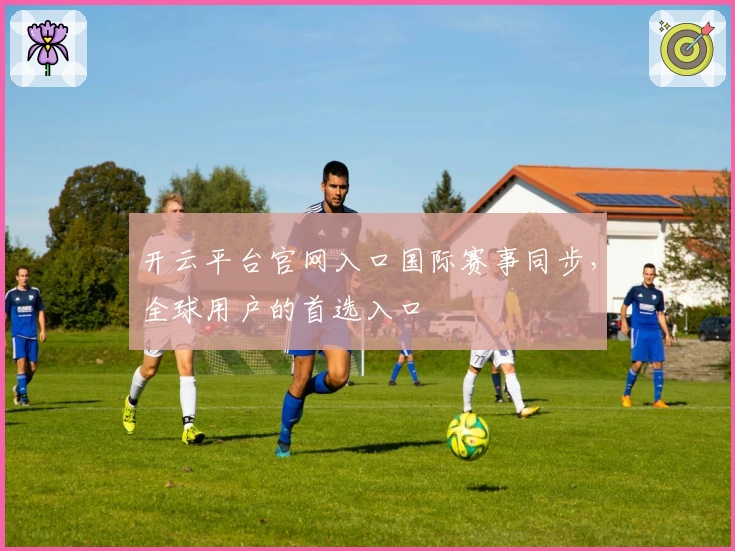 开云平台官网入口国际赛事同步，全球用户的首选入口