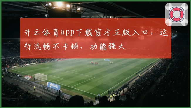开云体育app下载官方正版入口,运行流畅不卡顿,功能强大