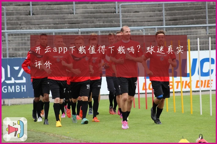 开云app下载值得下载吗？球迷真实评价