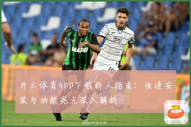 开云体育app下载新人指南：快速安装与功能亮点深入解析