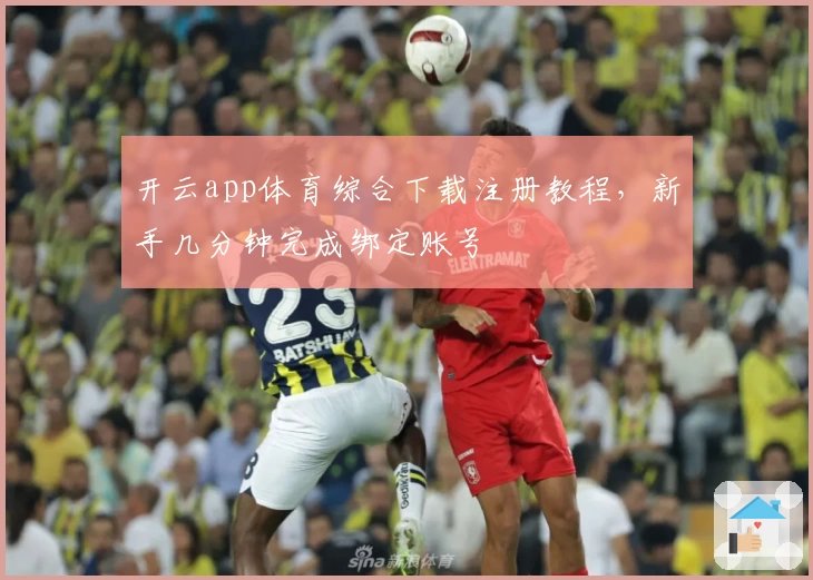 开云app体育综合下载注册教程，新手几分钟完成绑定账号
