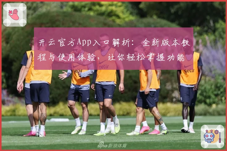 开云官方App入口解析：全新版本教程与使用体验，让你轻松掌握功能亮点