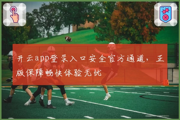 开云app登录入口安全官方通道，正版保障畅快体验无忧