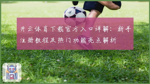 开云体育下载官方入口详解：新手注册教程及热门功能亮点解析