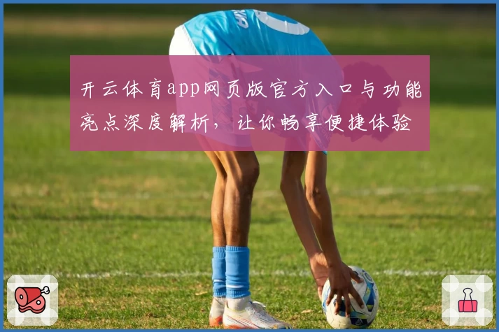 开云体育app网页版官方入口与功能亮点深度解析，让你畅享便捷体验