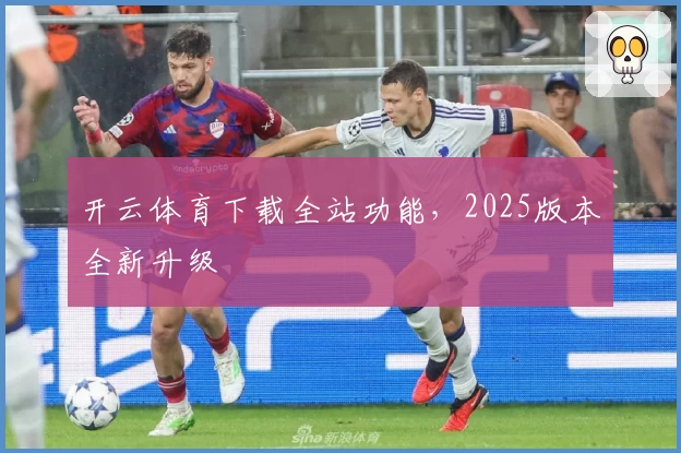 开云体育下载全站功能，2025版本全新升级