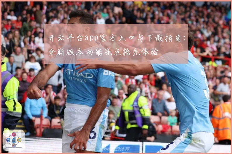 开云平台app官方入口与下载指南：全新版本功能亮点抢先体验