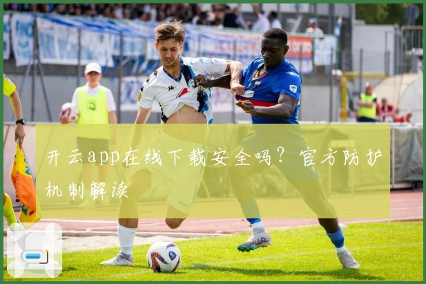 开云app在线下载安全吗？官方防护机制解读