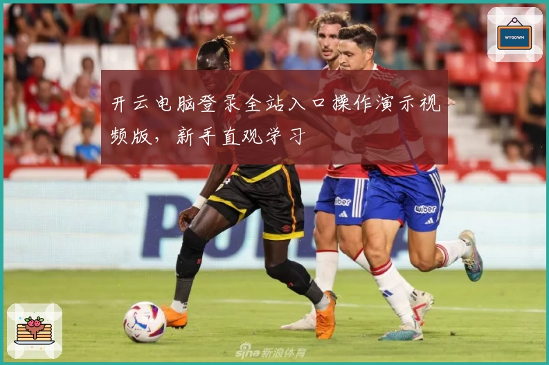 开云电脑登录全站入口操作演示视频版，新手直观学习