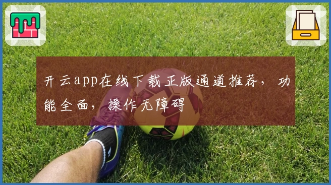 开云app在线下载正版通道推荐，功能全面，操作无障碍