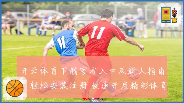 开云体育下载官方入口及新人指南：轻松安装注册 快速开启精彩体育之旅