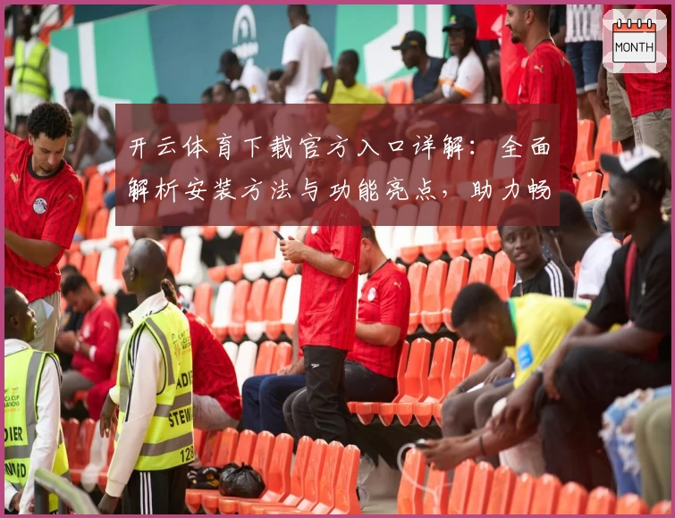 开云体育下载官方入口详解：全面解析安装方法与功能亮点，助力畅享体育精彩体验