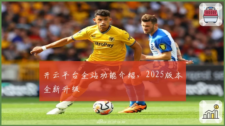 开云平台全站功能介绍,2025版本全新升级