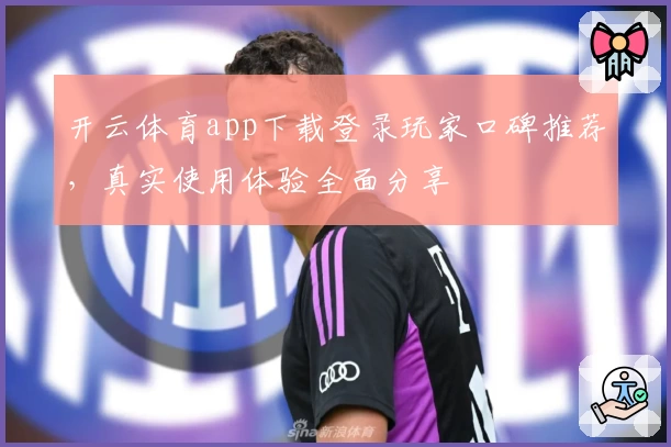 开云体育app下载登录玩家口碑推荐，真实使用体验全面分享