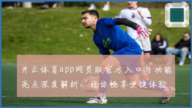 开云体育app网页版官方入口与功能亮点深度解析，让你畅享便捷体验