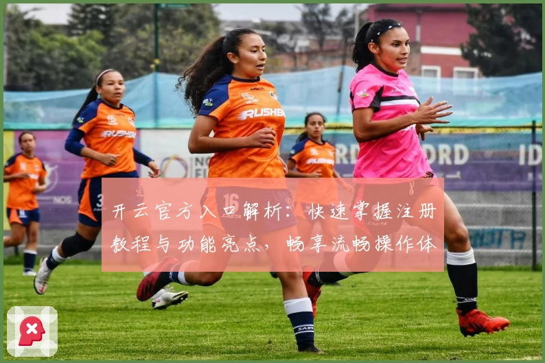 开云官方入口解析：快速掌握注册教程与功能亮点，畅享流畅操作体验