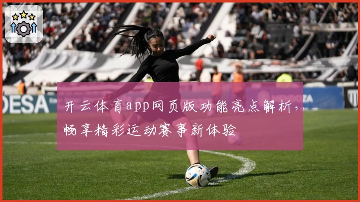 开云体育app网页版功能亮点解析，畅享精彩运动赛事新体验