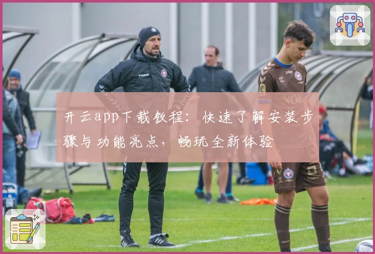 开云app下载教程：快速了解安装步骤与功能亮点，畅玩全新体验