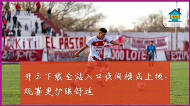 开云下载全站入口夜间模式上线，观赛更护眼舒适