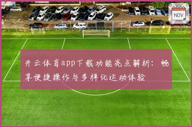 开云体育app下载功能亮点解析：畅享便捷操作与多样化运动体验