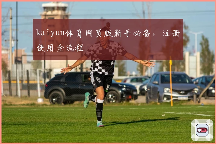 kaiyun体育网页版新手必备，注册使用全流程