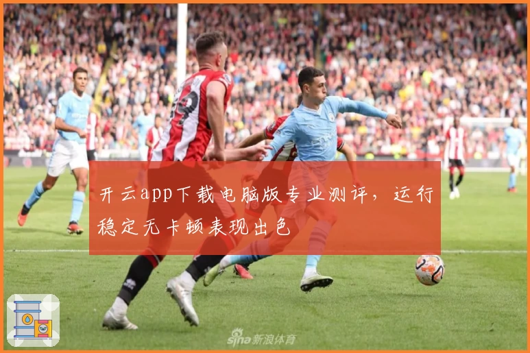 开云app下载电脑版专业测评，运行稳定无卡顿表现出色