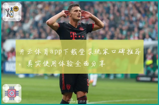 开云体育app下载登录玩家口碑推荐，真实使用体验全面分享