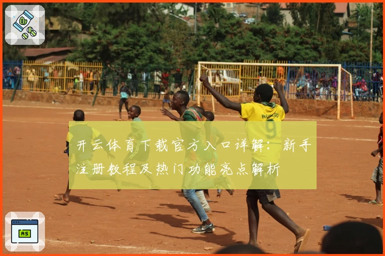 开云体育下载官方入口详解：新手注册教程及热门功能亮点解析