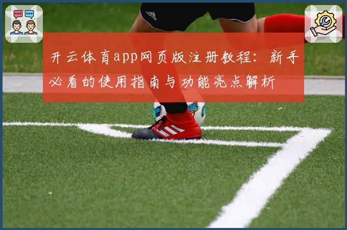 开云体育app网页版注册教程：新手必看的使用指南与功能亮点解析