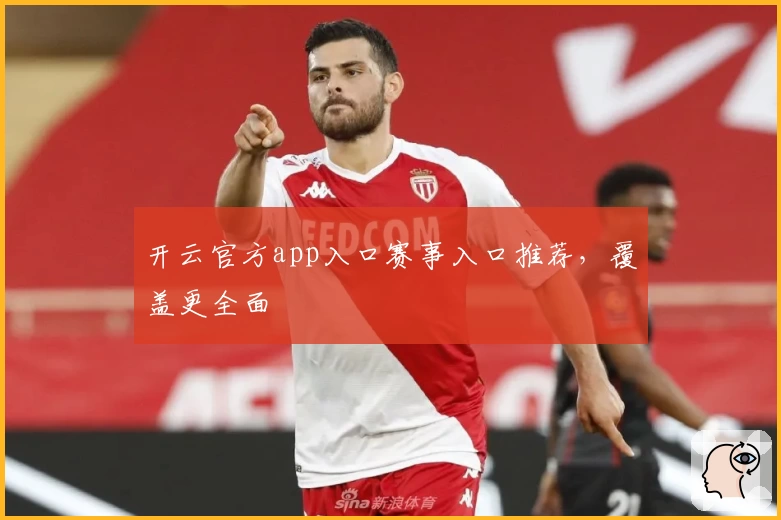 开云官方app入口赛事入口推荐,覆盖更全面
