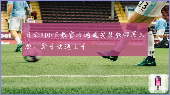 开云app下载官方通道安装教程图文版，新手快速上手