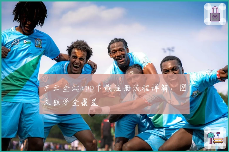 开云全站app下载注册流程详解，图文教学全覆盖