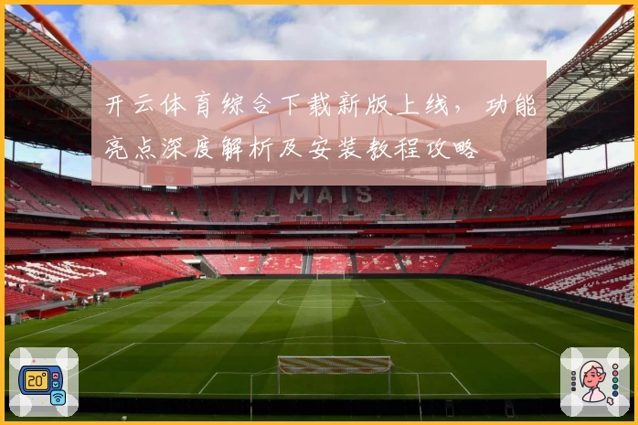 开云体育综合下载新版上线，功能亮点深度解析及安装教程攻略