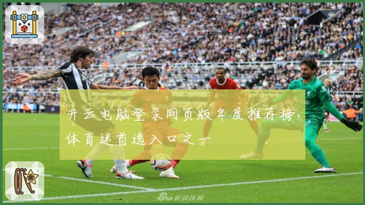 开云电脑登录网页版年度推荐榜，体育迷首选入口之一