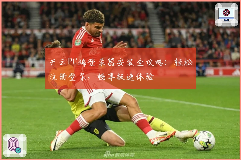 开云PC端登录器安装全攻略：轻松注册登录，畅享极速体验