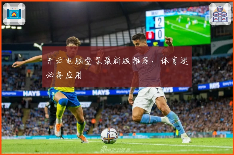开云电脑登录最新版推荐，体育迷必备应用