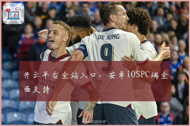 开云平台全站入口，安卓iOSPC端全面支持