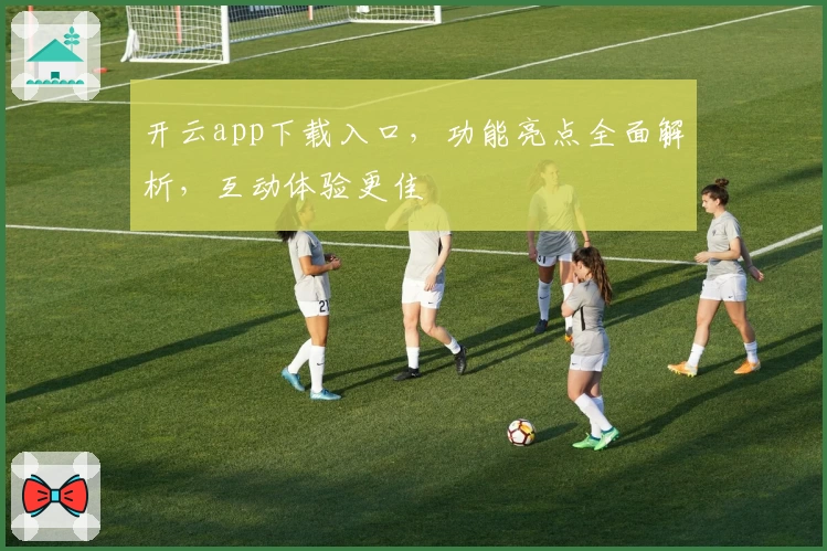 开云app下载入口，功能亮点全面解析，互动体验更佳